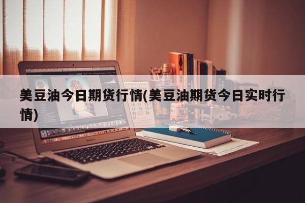 美豆油今日期货行情(美豆油期货今日实时行情)