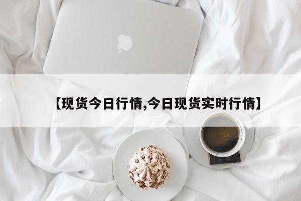 【现货今日行情,今日现货实时行情】