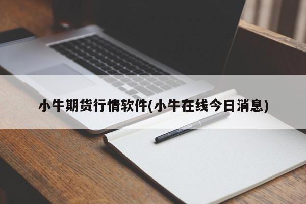 小牛期货行情软件(小牛在线今日消息)