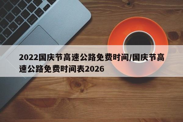 2022国庆节高速公路免费时间/国庆节高速公路免费时间表2026