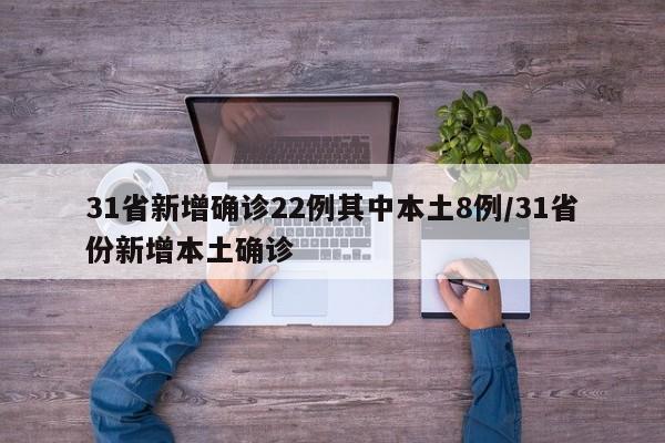31省新增确诊22例其中本土8例/31省份新增本土确诊