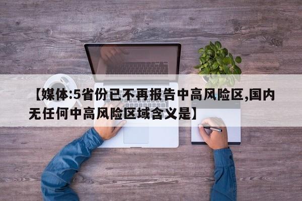 【媒体:5省份已不再报告中高风险区,国内无任何中高风险区域含义是】