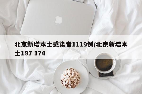 北京新增本土感染者1119例/北京新增本土197 174