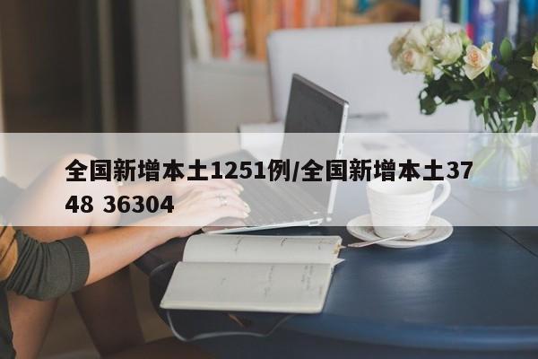 全国新增本土1251例/全国新增本土3748 36304