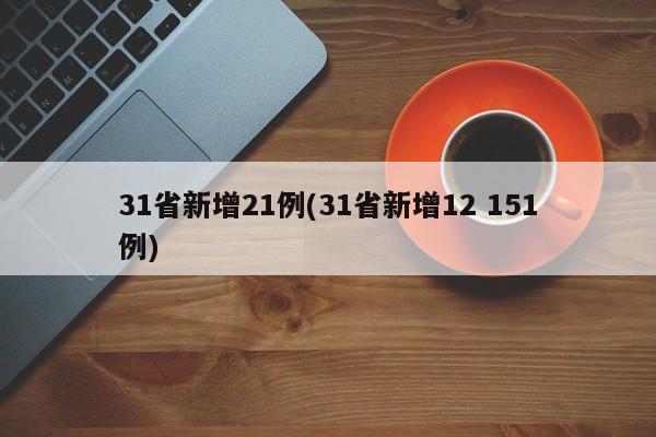 31省新增21例(31省新增12 151例)