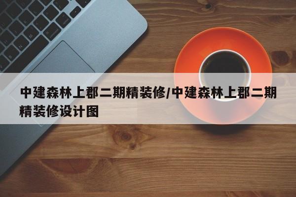 中建森林上郡二期精装修/中建森林上郡二期精装修设计图