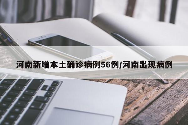河南新增本土确诊病例56例/河南出现病例