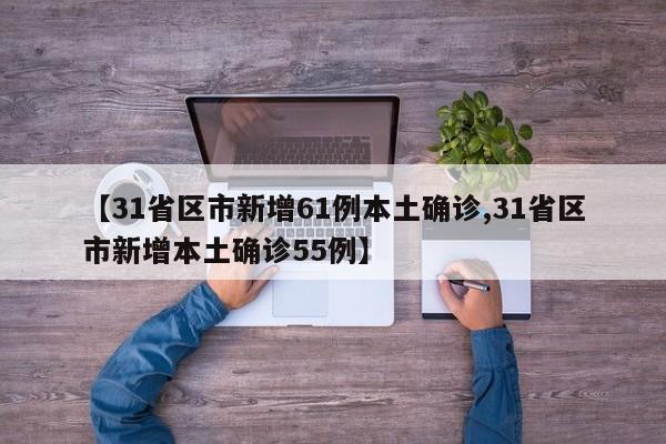 【31省区市新增61例本土确诊,31省区市新增本土确诊55例】