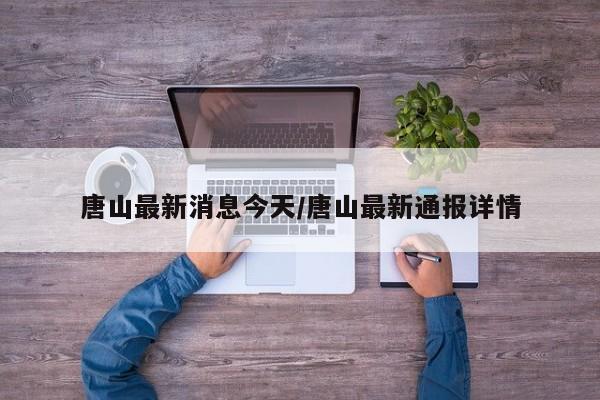 唐山最新消息今天/唐山最新通报详情