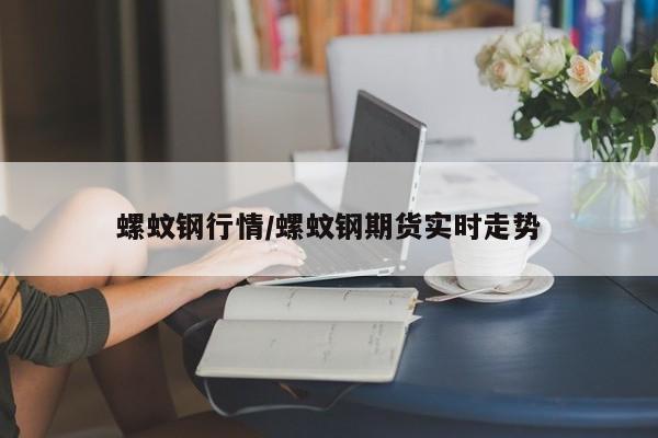 螺蚊钢行情/螺蚊钢期货实时走势