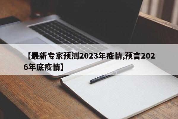 【最新专家预测2023年疫情,预言2026年底疫情】