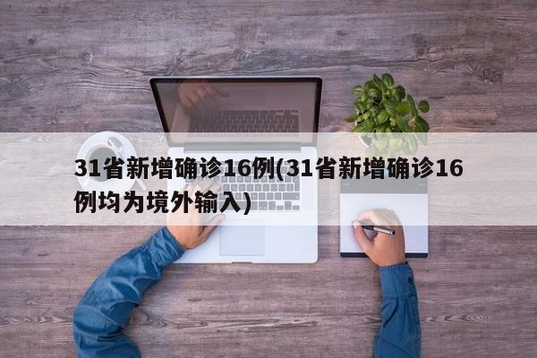 31省新增确诊16例(31省新增确诊16例均为境外输入)