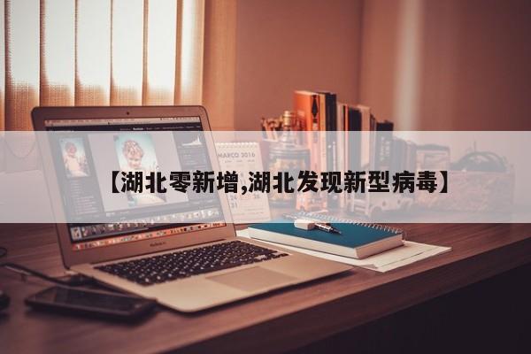 【湖北零新增,湖北发现新型病毒】