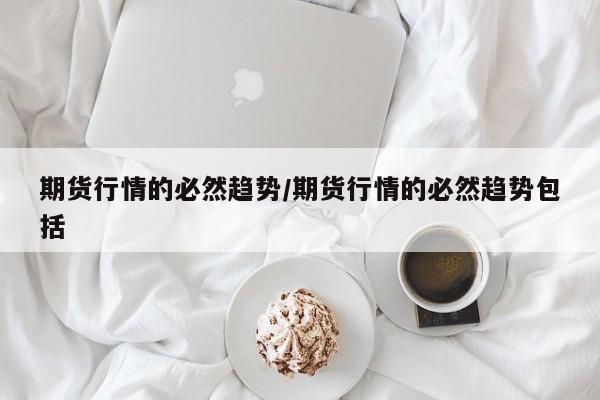期货行情的必然趋势/期货行情的必然趋势包括