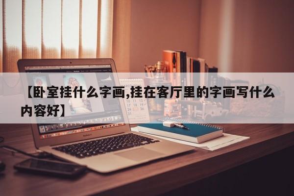 【卧室挂什么字画,挂在客厅里的字画写什么内容好】