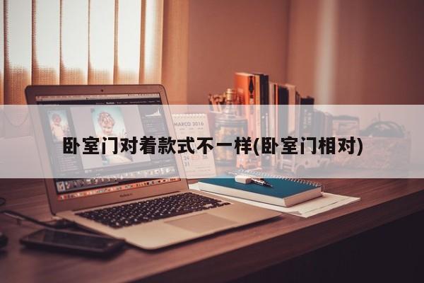 卧室门对着款式不一样(卧室门相对)