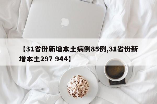 【31省份新增本土病例85例,31省份新增本土297 944】