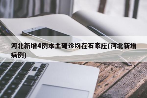 河北新增4例本土确诊均在石家庄(河北新增病例)