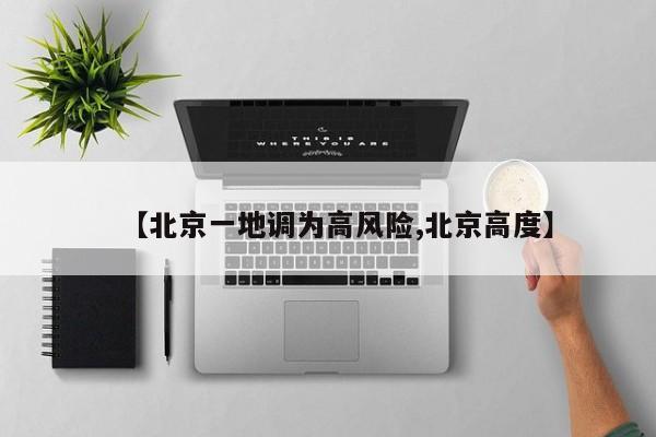 【北京一地调为高风险,北京高度】