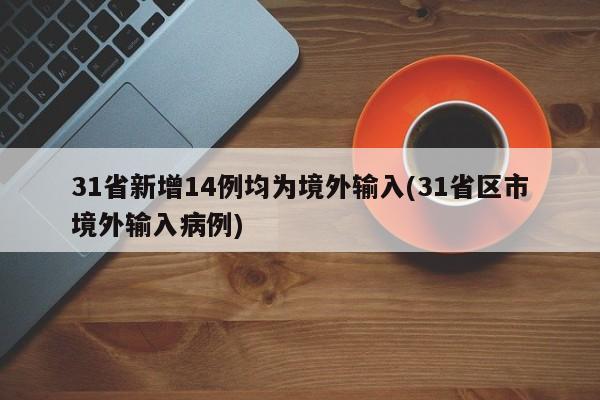 31省新增14例均为境外输入(31省区市境外输入病例)