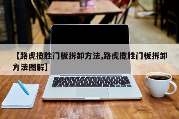 【路虎揽胜门板拆卸方法,路虎揽胜门板拆卸方法图解】