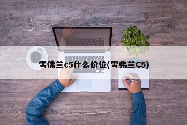 雪佛兰c5什么价位(雪弗兰C5)