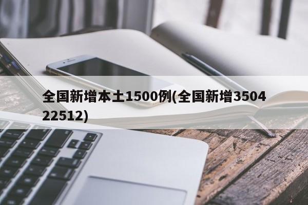 全国新增本土1500例(全国新增350422512)