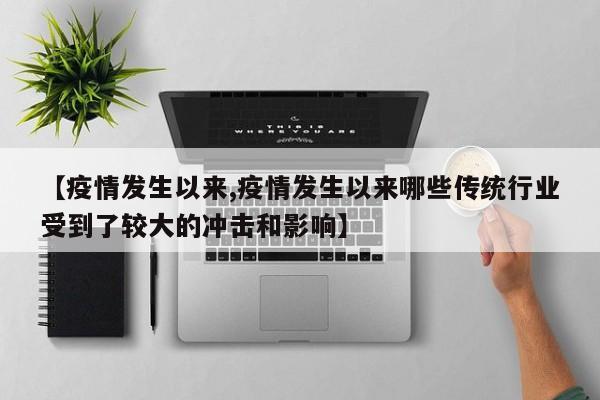 【疫情发生以来,疫情发生以来哪些传统行业受到了较大的冲击和影响】