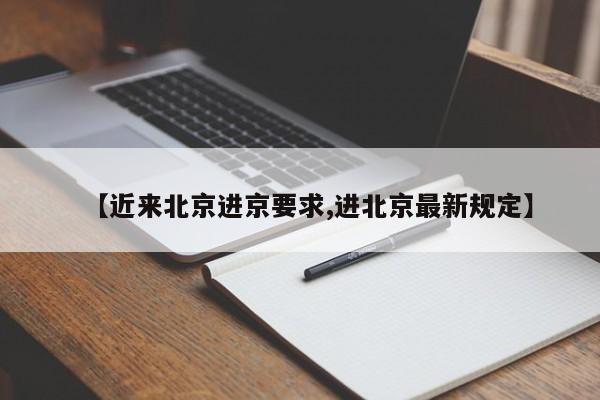 【近来北京进京要求,进北京最新规定】