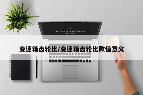 变速箱齿轮比/变速箱齿轮比数值意义