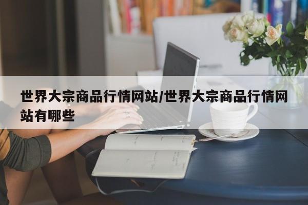 世界大宗商品行情网站/世界大宗商品行情网站有哪些