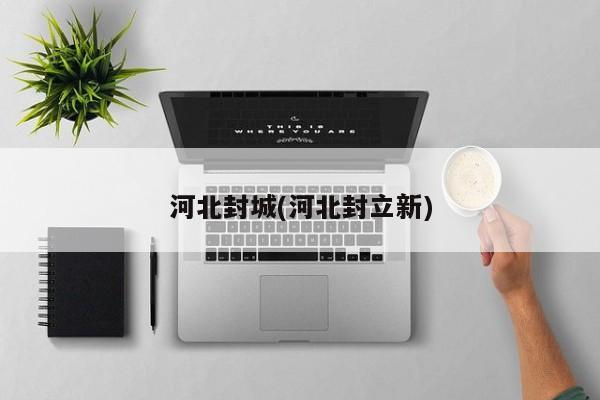 河北封城(河北封立新)