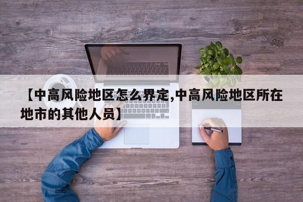 【中高风险地区怎么界定,中高风险地区所在地市的其他人员】