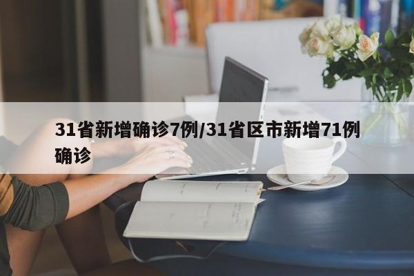 31省新增确诊7例/31省区市新增71例确诊