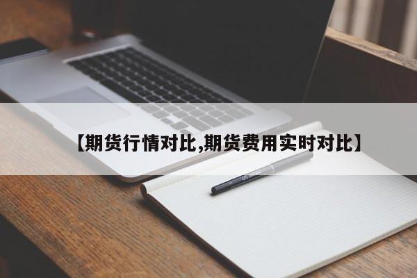 【期货行情对比,期货费用实时对比】