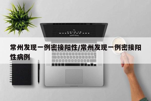 常州发现一例密接阳性/常州发现一例密接阳性病例