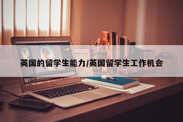 英国的留学生能力/英国留学生工作机会