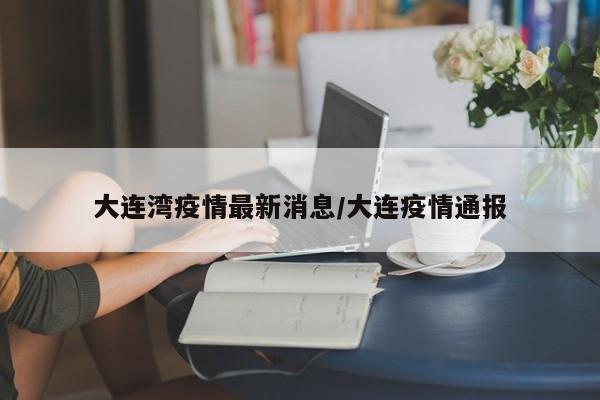 大连湾疫情最新消息/大连疫情通报