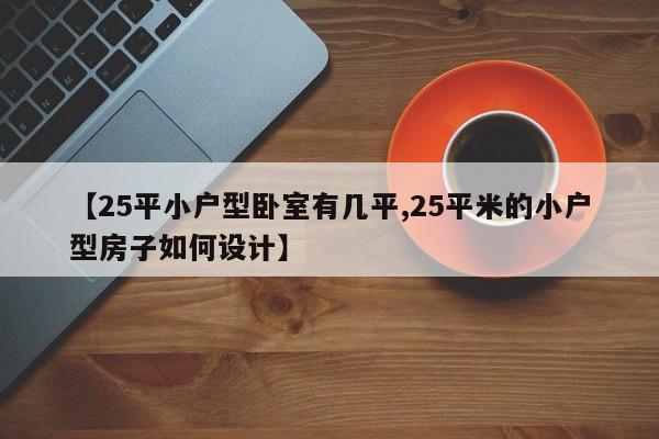 【25平小户型卧室有几平,25平米的小户型房子如何设计】