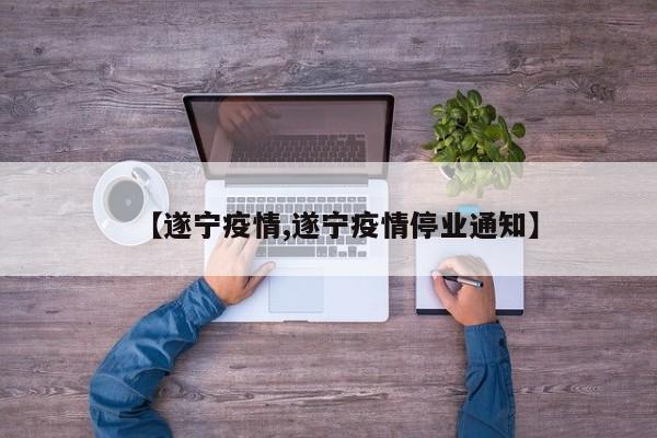 【遂宁疫情,遂宁疫情停业通知】