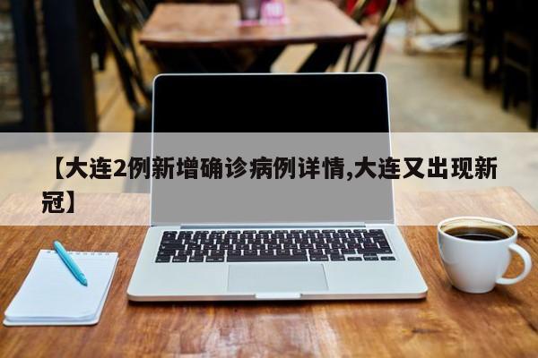 【大连2例新增确诊病例详情,大连又出现新冠】
