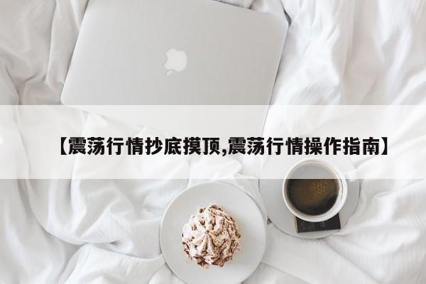【震荡行情抄底摸顶,震荡行情操作指南】