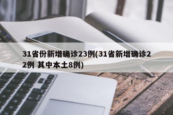 31省份新增确诊23例(31省新增确诊22例 其中本土8例)