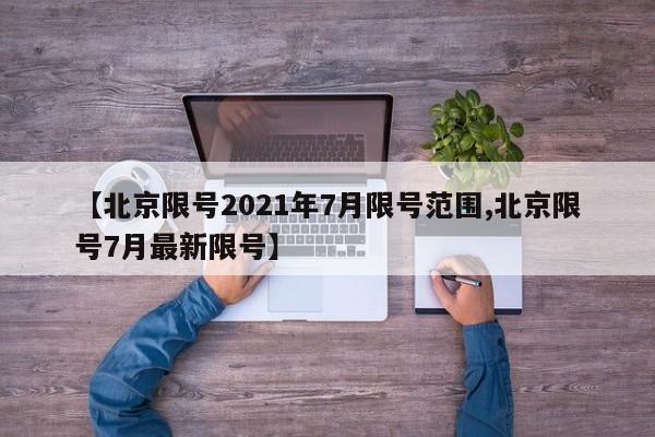 【北京限号2021年7月限号范围,北京限号7月最新限号】