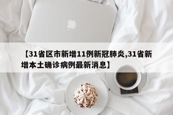 【31省区市新增11例新冠肺炎,31省新增本土确诊病例最新消息】