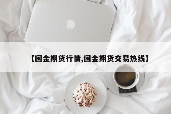 【国金期货行情,国金期货交易热线】