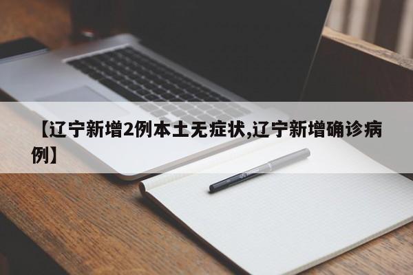 【辽宁新增2例本土无症状,辽宁新增确诊病例】