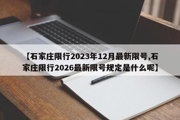 【石家庄限行2023年12月最新限号,石家庄限行2026最新限号规定是什么呢】