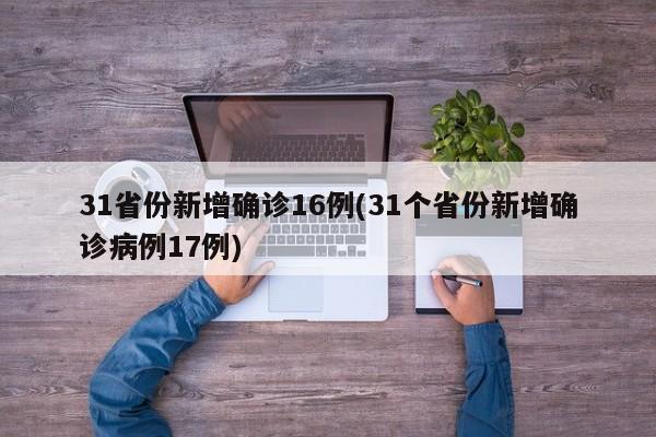 31省份新增确诊16例(31个省份新增确诊病例17例)