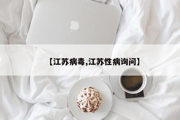 【江苏病毒,江苏性病询问】